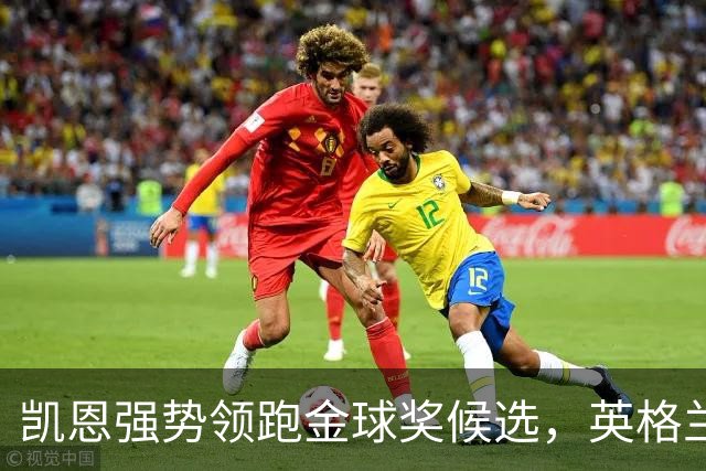 凯恩强势领跑金球奖候选，英格兰球员再展实力