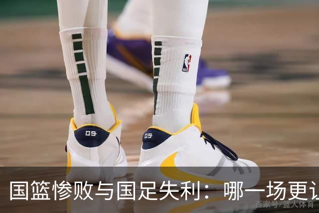 国篮惨败与国足失利：哪一场更让人心痛？