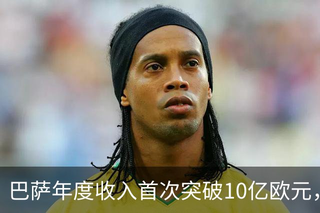 巴萨年度收入首次突破10亿欧元，商业与竞技双丰收