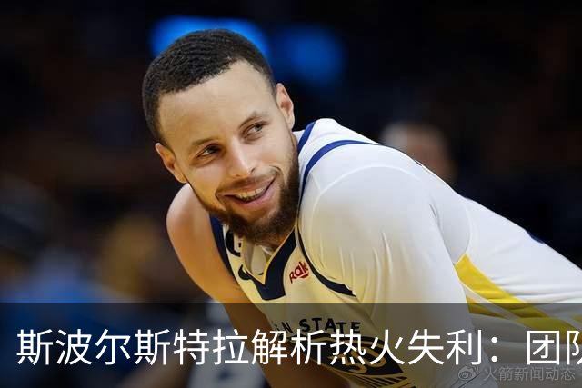 斯波尔斯特拉解析热火失利：团队配合显得不足