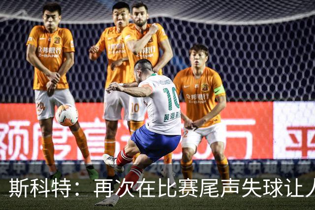 斯科特：再次在比赛尾声失球让人失望，我们会继续努力
