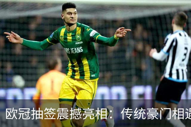 欧冠抽签震撼亮相：传统豪门相遇，新赛季战火重燃