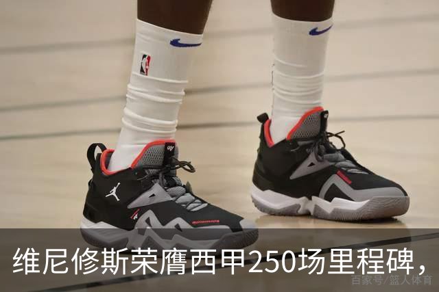 维尼修斯荣膺西甲250场里程碑，俱乐部赠予特别纪念球衣